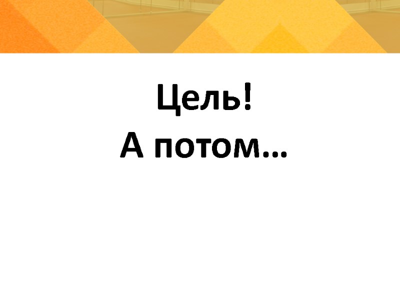 Цель!  А потом…